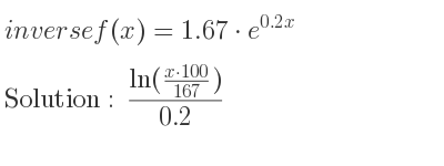 The inverse of f(x)=1.67*e^{0.2x} is (ln(\frac{x*100)/(167))}{0.2}
